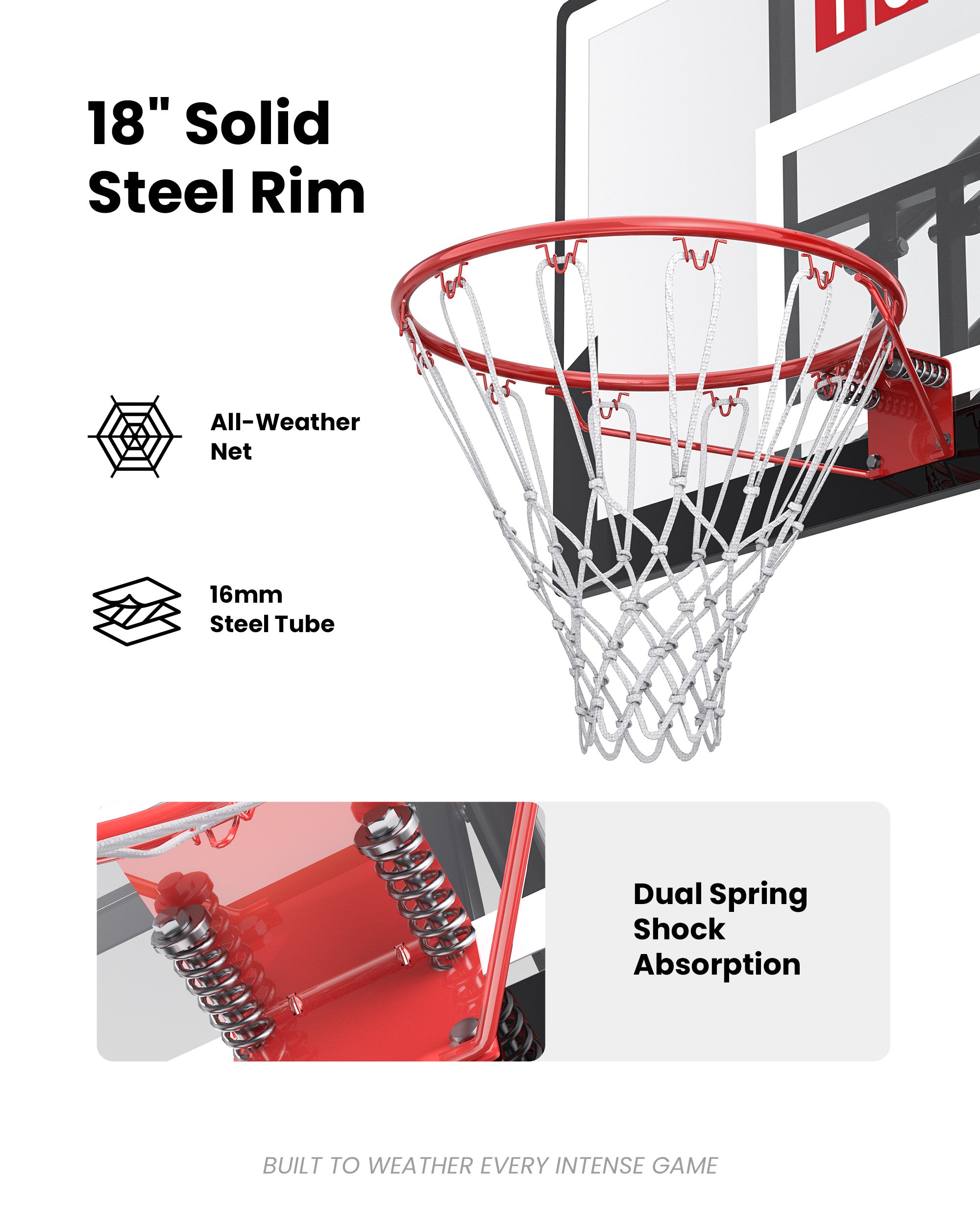 18 inch standard steel rim with an all-weather net, perfect for intense outdoor play and rainy climates like the Pacific Northwest.